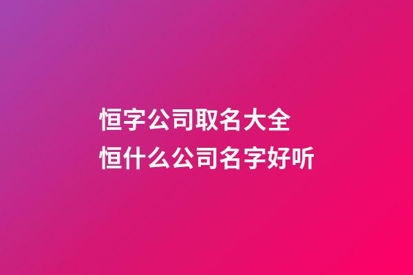 恒字公司取名大全 恒什么公司名字好听-第1张-公司起名-玄机派